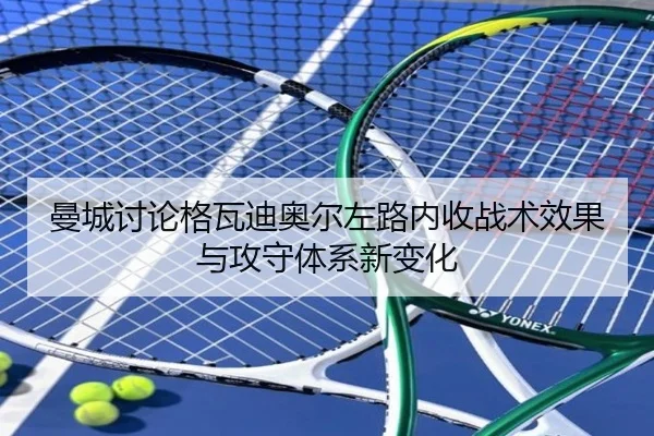曼城讨论格瓦迪奥尔左路内收战术效果与攻守体系新变化