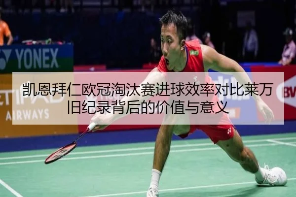凯恩拜仁欧冠淘汰赛进球效率对比莱万旧纪录背后的价值与意义