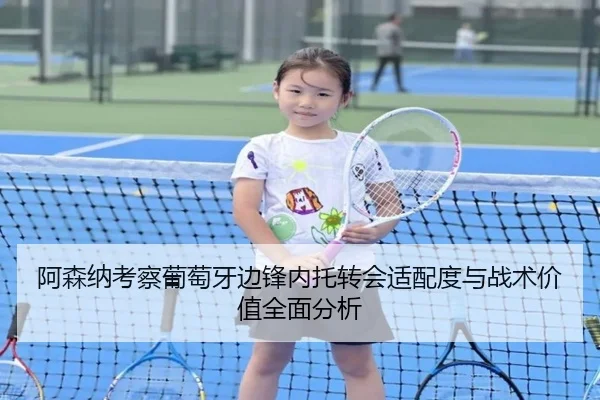 阿森纳考察葡萄牙边锋内托转会适配度与战术价值全面分析