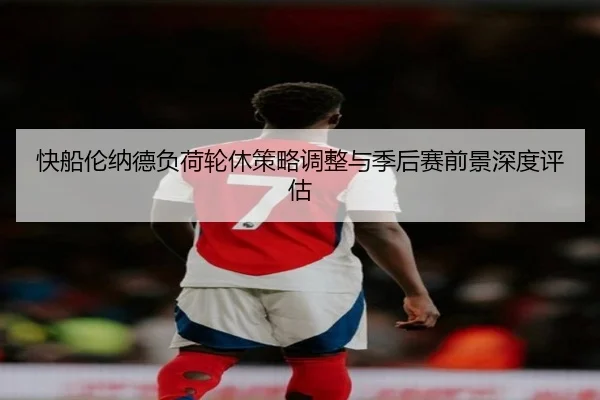 快船伦纳德负荷轮休策略调整与季后赛前景深度评估