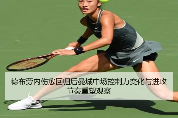 德布劳内伤愈回归后曼城中场控制力变化与进攻节奏重塑观察 - kaiyun