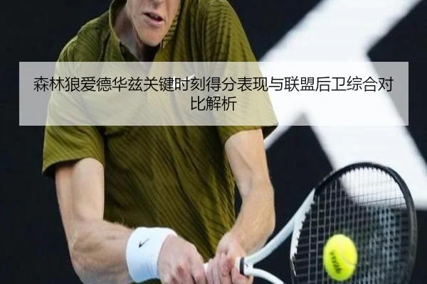 森林狼爱德华兹关键时刻得分表现与联盟后卫综合对比解析 - kaiyun