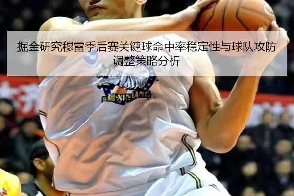 掘金研究穆雷季后赛关键球命中率稳定性与球队攻防调整策略分析 - kaiyun