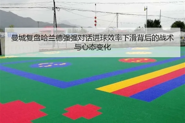 曼城复盘哈兰德强强对话进球效率下滑背后的战术与心态变化