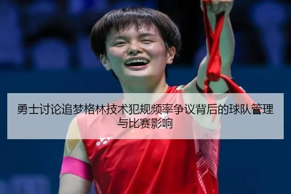 勇士讨论追梦格林技术犯规频率争议背后的球队管理与比赛影响（kaiyun）