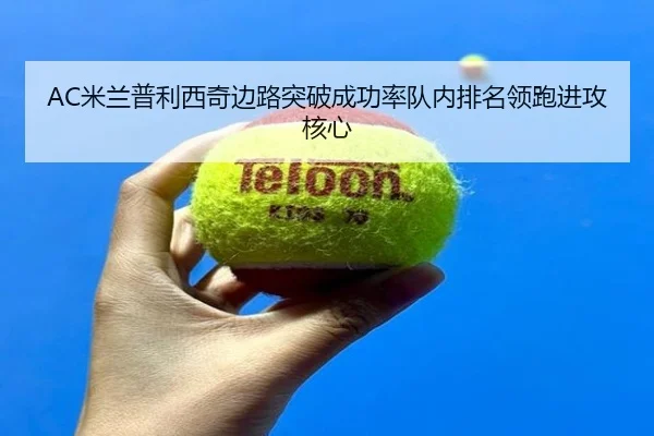 AC米兰普利西奇边路突破成功率队内排名领跑进攻核心