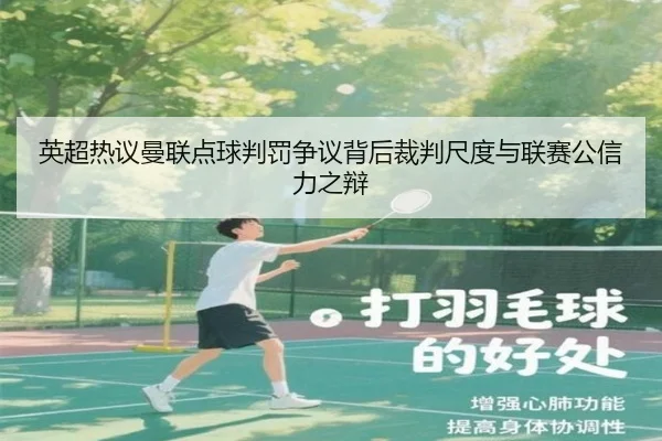 英超热议曼联点球判罚争议背后裁判尺度与联赛公信力之辩 - kaiyun