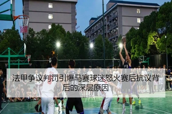 法甲争议判罚引爆马赛球迷怒火赛后抗议背后的深层原因 - kaiyun